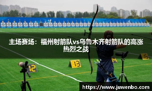 主场赛场：福州射箭队vs乌鲁木齐射箭队的高涨热烈之战