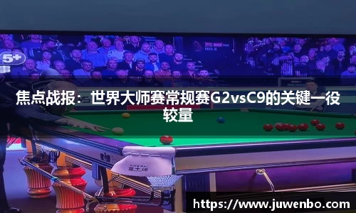 焦点战报：世界大师赛常规赛G2vsC9的关键一役较量