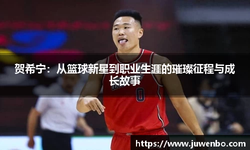 贺希宁：从篮球新星到职业生涯的璀璨征程与成长故事