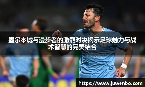墨尔本城与漫步者的激烈对决揭示足球魅力与战术智慧的完美结合
